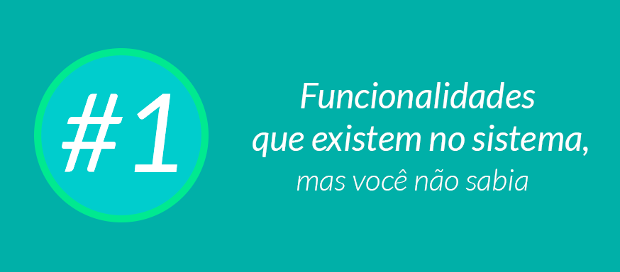 #1 Funcionalidades que existem no sistema, mas você não sabia.