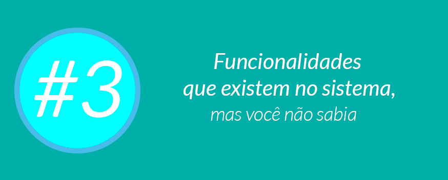 #3 Funcionalidades que existem no sistema, mas você não sabia